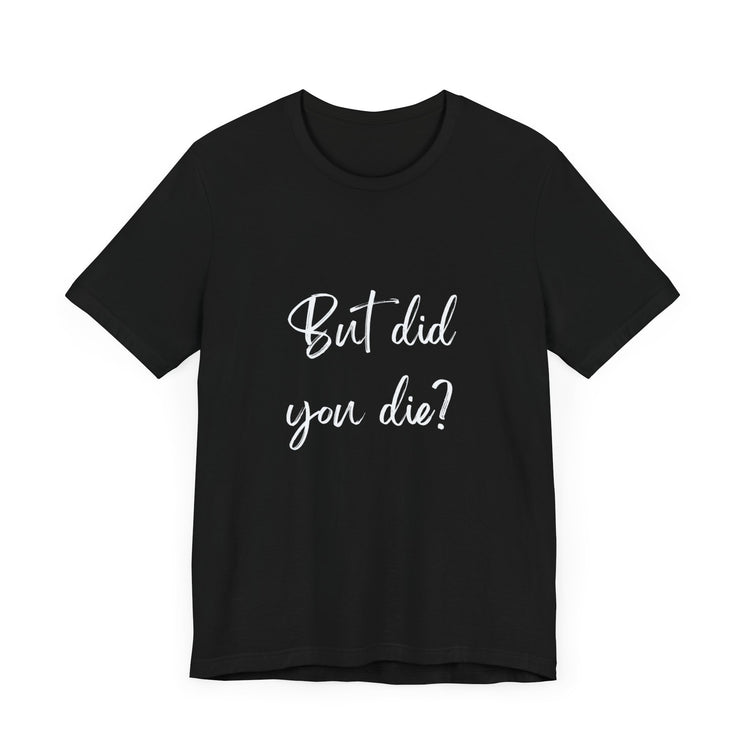 BUT DID YOU DIE?  | Unisex Jersey Short Sleeve Tee