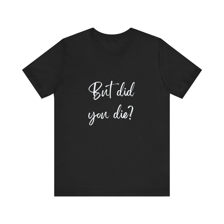 BUT DID YOU DIE?  | Unisex Jersey Short Sleeve Tee