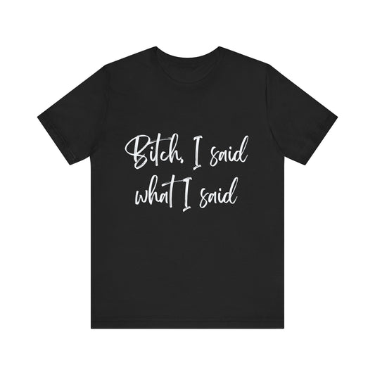 Bitch I said what I said | Unisex Jersey Short Sleeve Tee